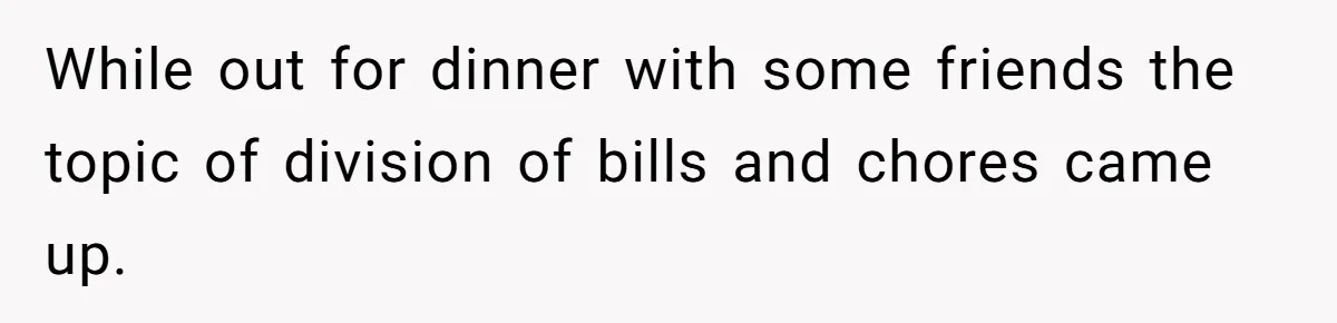 While out for dinner with some friends the topic of division of bills and chores came up.