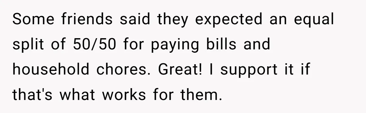 Some friends said they expected an equal split of 50/50 for paying bills and household chores. Great! I support it if that's what works for them.