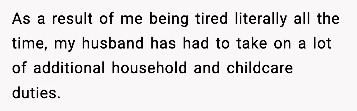As a result of me being tired literally all the time, my husband has had to take on a lot of additional household and childcare duties.