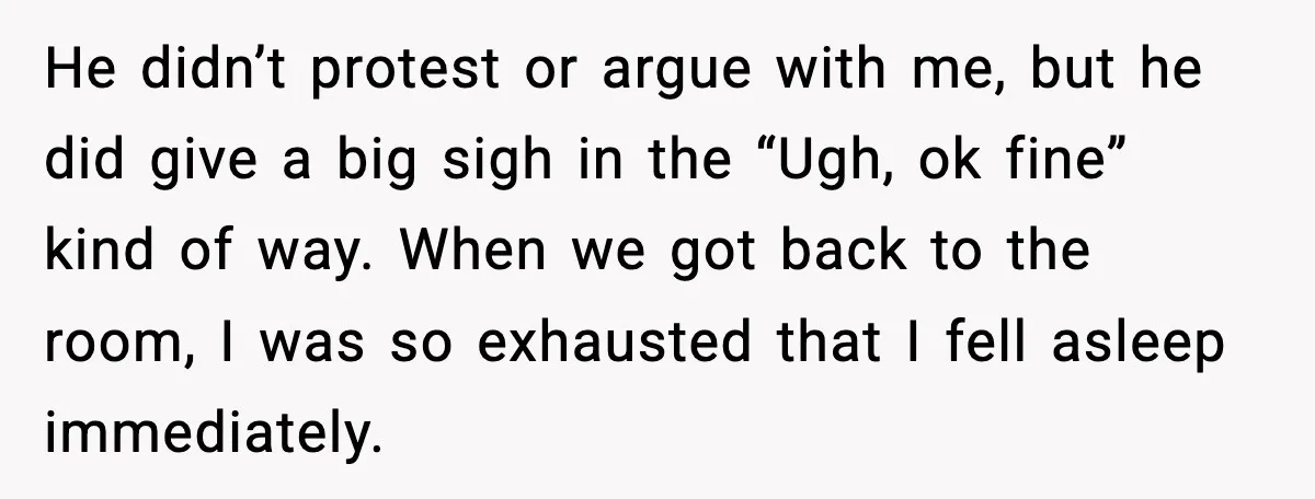 He didn’t protest or argue with me, but he did give a big sigh in the “Ugh, ok fine” kind of way. When we got back to the room, I...