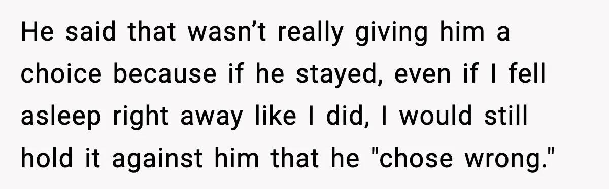 He said that wasn’t really giving him a choice because if he stayed, even if I fell asleep right away like I did, I would still hold it against him...