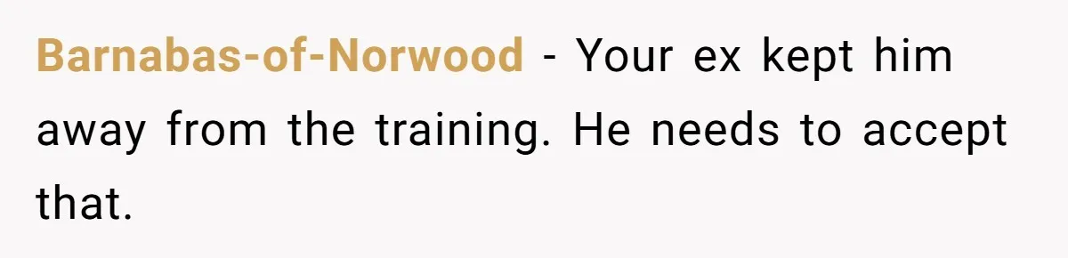Barnabas-of-Norwood − Your ex kept him away from the training. He needs to accept that.