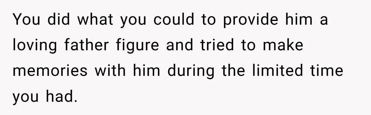 You did what you could to provide him a loving father figure and tried to make memories with him during the limited time you had.