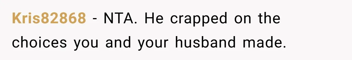 Kris82868 − NTA. He crapped on the choices you and your husband made.