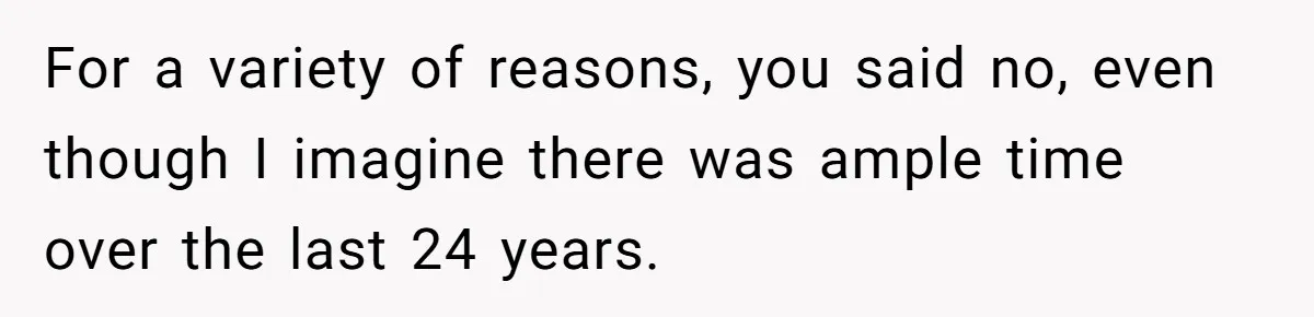 For a variety of reasons, you said no, even though I imagine there was ample time over the last 24 years.