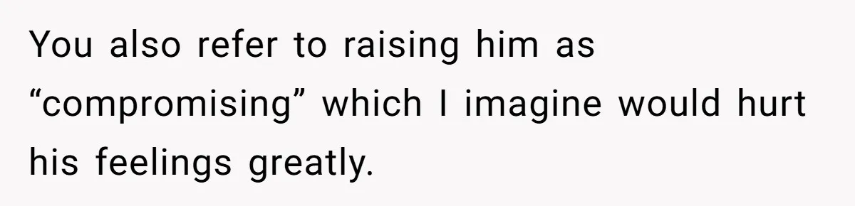 You also refer to raising him as “compromising” which I imagine would hurt his feelings greatly.