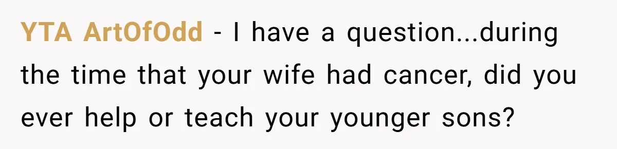 YTA ArtOfOdd − I have a question...during the time that your wife had cancer, did you ever help or teach your younger sons?