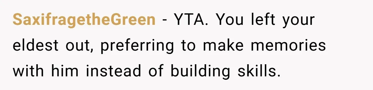 SaxifragetheGreen − YTA. You left your eldest out, preferring to make memories with him instead of building skills.