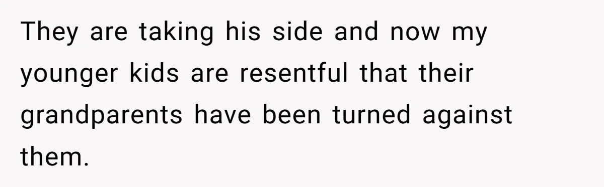 They are taking his side and now my younger kids are resentful that their grandparents have been turned against them.