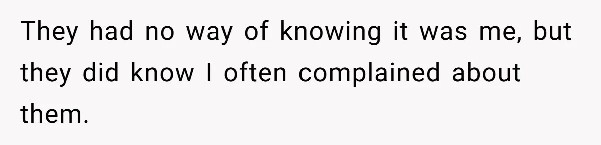 They had no way of knowing it was me, but they did know I often complained about them.