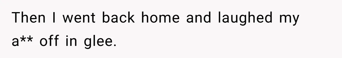 Then I went back home and laughed my a** off in glee.