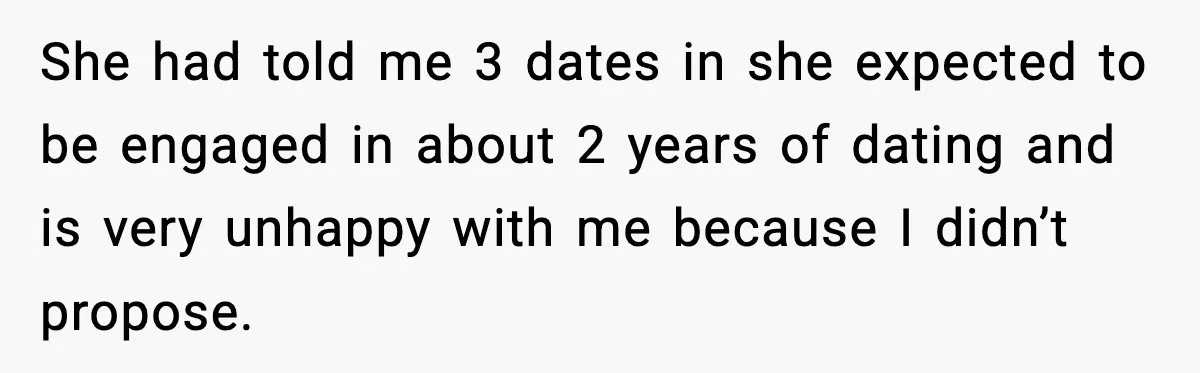 She had told me 3 dates in she expected to be engaged in about 2 years of dating and is very unhappy with me because I didn’t propose.