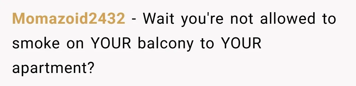 Momazoid2432 − Wait you're not allowed to smoke on YOUR balcony to YOUR apartment?