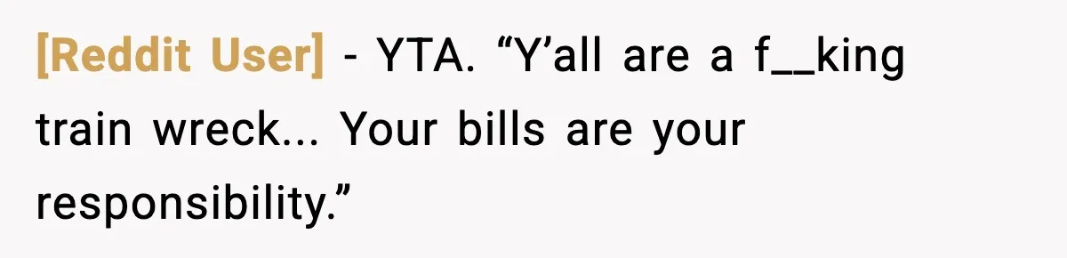 [Reddit User] - YTA. “Y’all are a f__king train wreck... Your bills are your responsibility.”