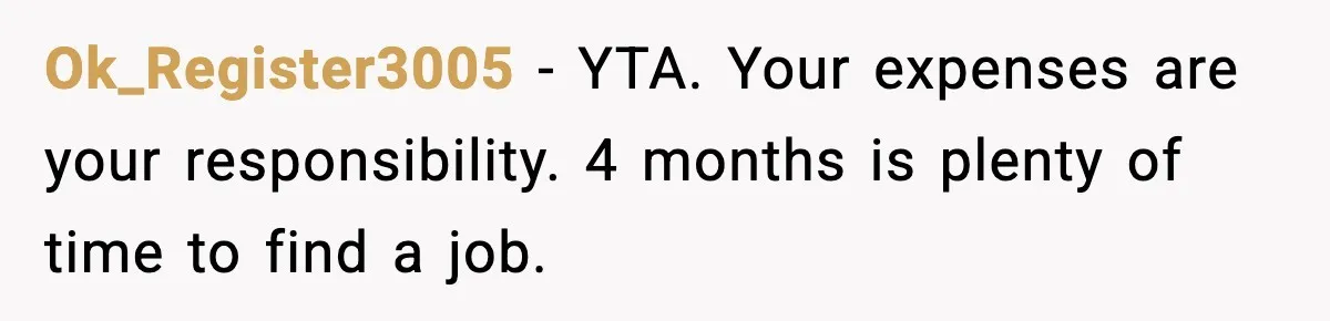 Ok_Register3005 - YTA. Your expenses are your responsibility. 4 months is plenty of time to find a job.
