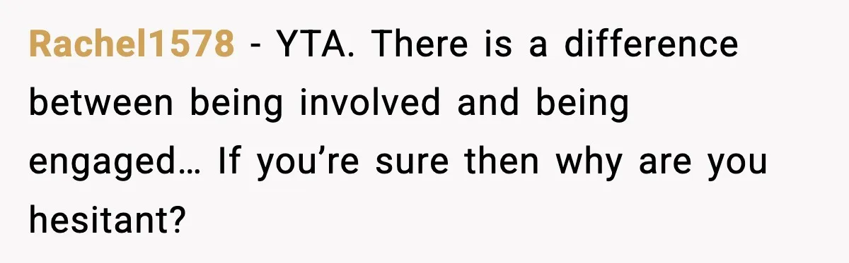Rachel1578 - YTA. There is a difference between being involved and being engaged… If you’re sure then why are you hesitant?