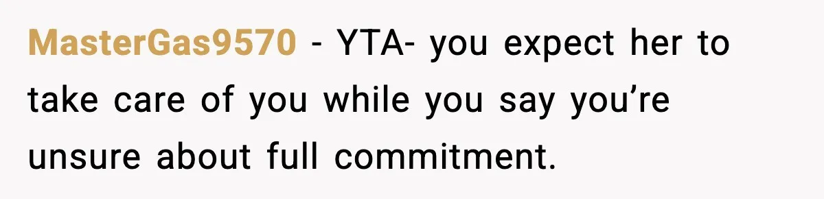 MasterGas9570 - YTA- you expect her to take care of you while you say you’re unsure about full commitment.