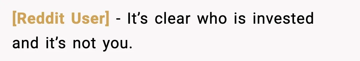 [Reddit User] - It’s clear who is invested and it’s not you.