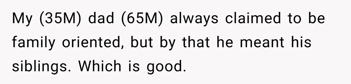 My (35M) dad (65M) always claimed to be family oriented, but by that he meant his siblings. Which is good.
