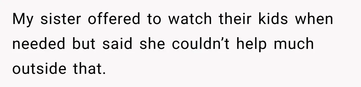 My sister offered to watch their kids when needed but said she couldn’t help much outside that.