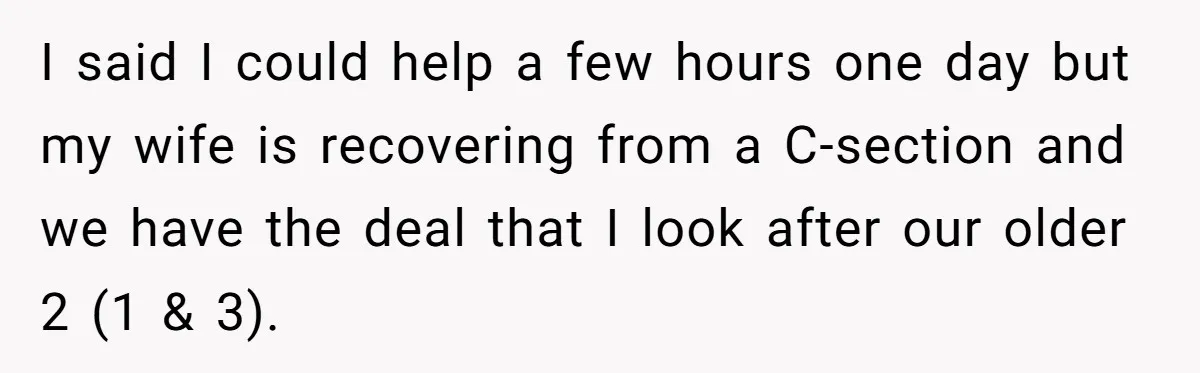 I said I could help a few hours one day but my wife is recovering from a C-section and we have the deal that I look after our older 2...