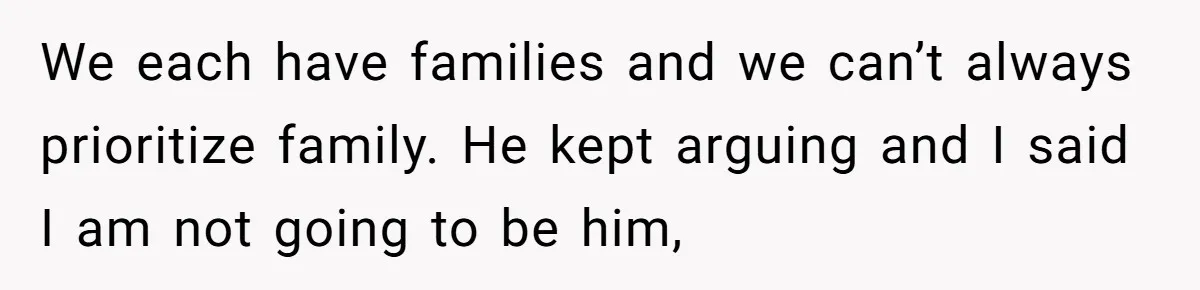 We each have families and we can’t always prioritize family. He kept arguing and I said I am not going to be him,