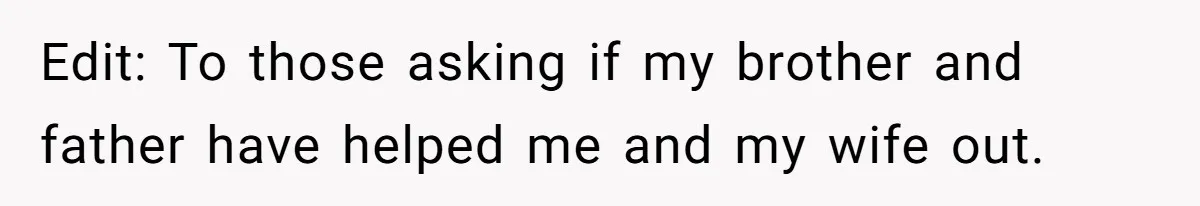 Edit: To those asking if my brother and father have helped me and my wife out.