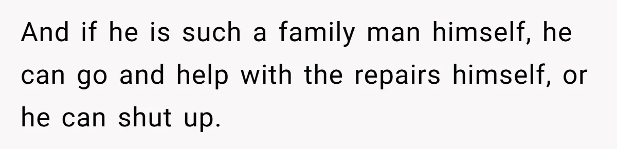 And if he is such a family man himself, he can go and help with the repairs himself, or he can shut up.