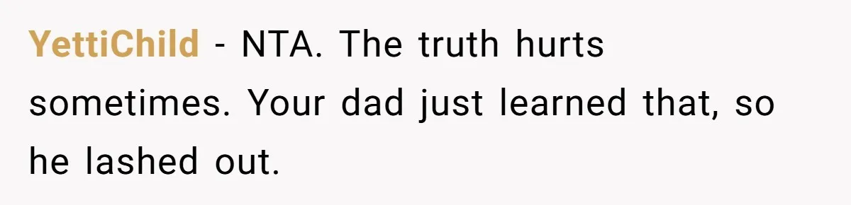YettiChild − NTA. The truth hurts sometimes. Your dad just learned that, so he lashed out.