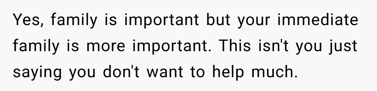 Yes, family is important but your immediate family is more important. This isn't you just saying you don't want to help much.