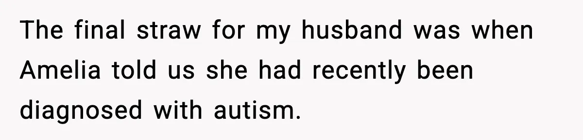 The final straw for my husband was when Amelia told us she had recently been diagnosed with autism.