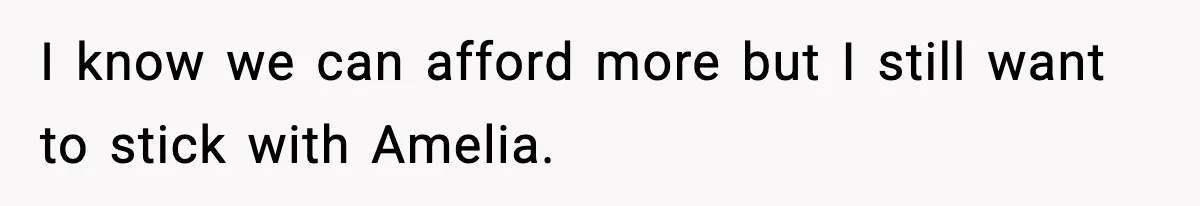 I know we can afford more but I still want to stick with Amelia.