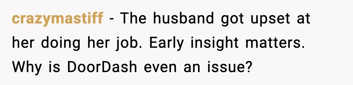 crazymastiff - The husband got upset at her doing her job. Early insight matters. Why is DoorDash even an issue?