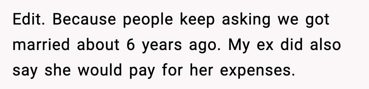 Edit. Because people keep asking we got married about 6 years ago. My ex did also say she would pay for her expenses.