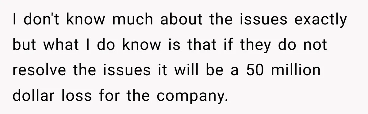 I don't know much about the issues exactly but what I do know is that if they do not resolve the issues it will be a 50 million dollar loss...