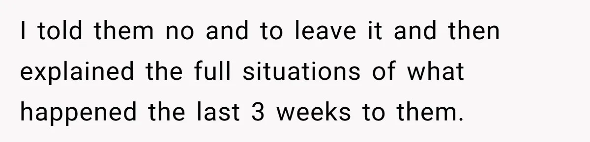 I told them no and to leave it and then explained the full situations of what happened the last 3 weeks to them.