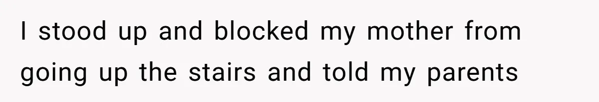 I stood up and blocked my mother from going up the stairs and told my parents