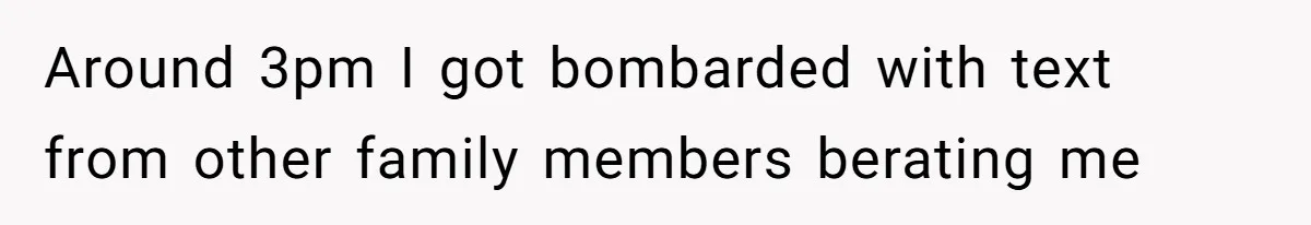Around 3pm I got bombarded with text from other family members berating me