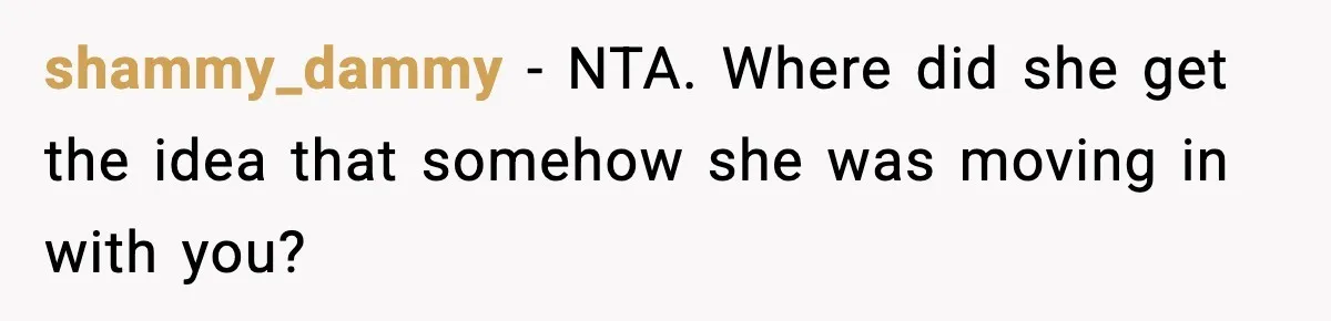 shammy_dammy - NTA. Where did she get the idea that somehow she was moving in with you?