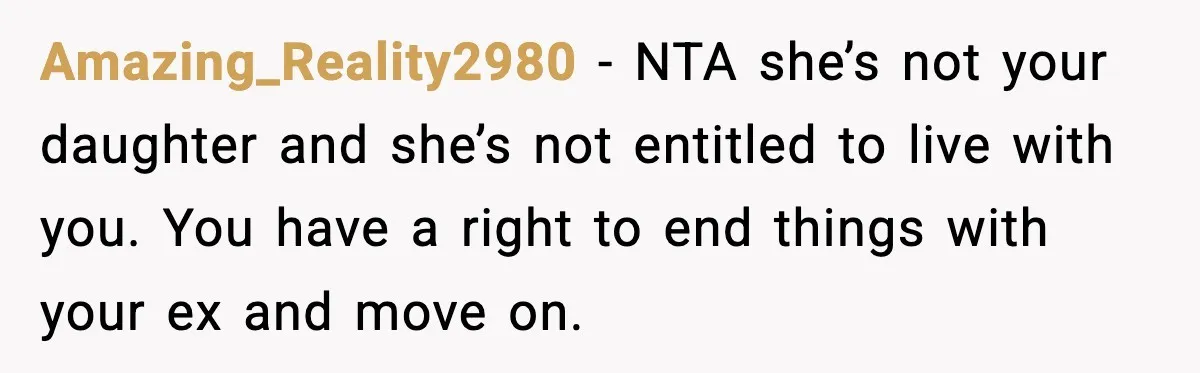 Amazing_Reality2980 - NTA she’s not your daughter and she’s not entitled to live with you. You have a right to end things with your ex and move on.