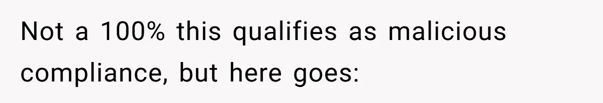 Not a 100% this qualifies as malicious compliance, but here goes: