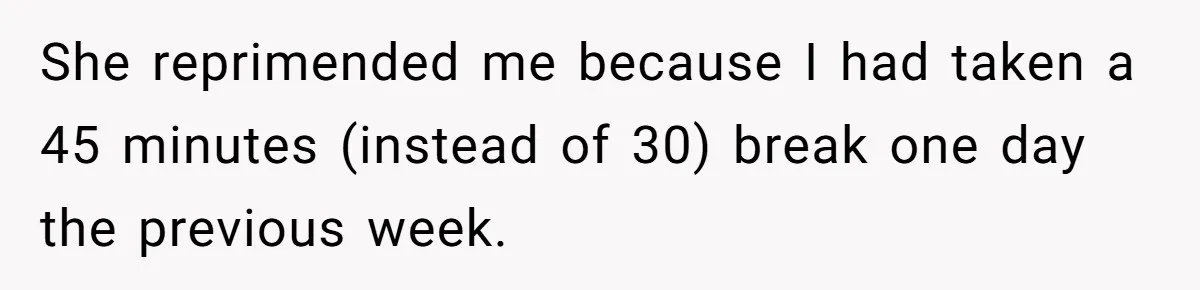 She reprimended me because I had taken a 45 minutes (instead of 30) break one day the previous week.