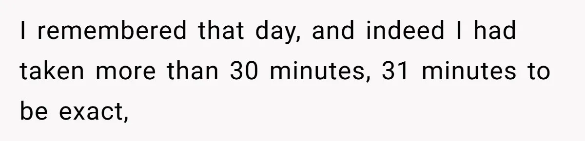I remembered that day, and indeed I had taken more than 30 minutes, 31 minutes to be exact,