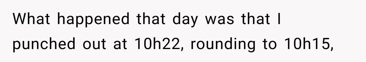 What happened that day was that I punched out at 10h22, rounding to 10h15,