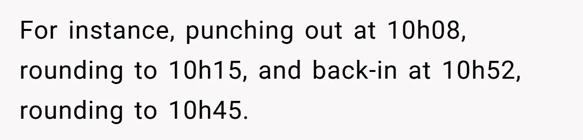 For instance, punching out at 10h08, rounding to 10h15, and back-in at 10h52, rounding to 10h45.