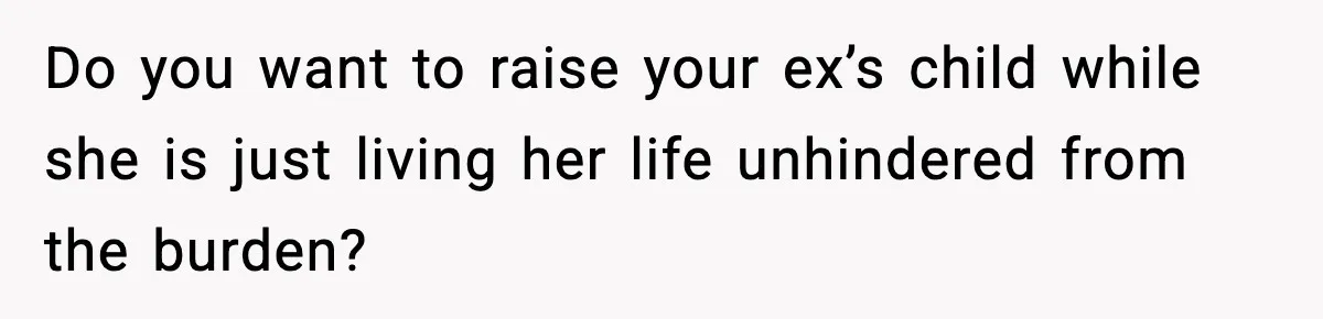 Do you want to raise your ex’s child while she is just living her life unhindered from the burden?