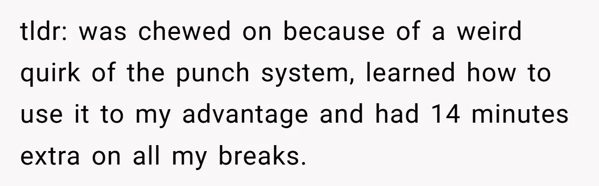 tldr: was chewed on because of a weird quirk of the punch system, learned how to use it to my advantage and had 14 minutes extra on all my breaks.