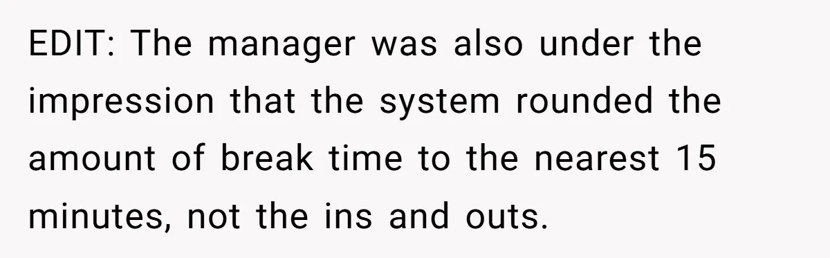 EDIT: The manager was also under the impression that the system rounded the amount of break time to the nearest 15 minutes, not the ins and outs.