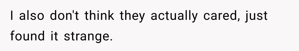 I also don't think they actually cared, just found it strange.