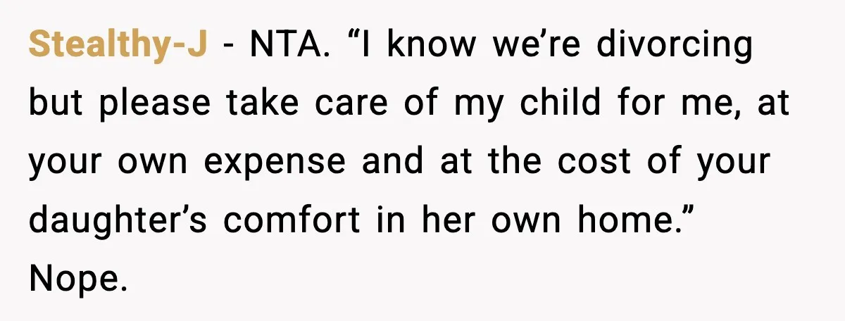 Stealthy-J - NTA. “I know we’re divorcing but please take care of my child for me, at your own expense and at the cost of your daughter’s comfort in her...